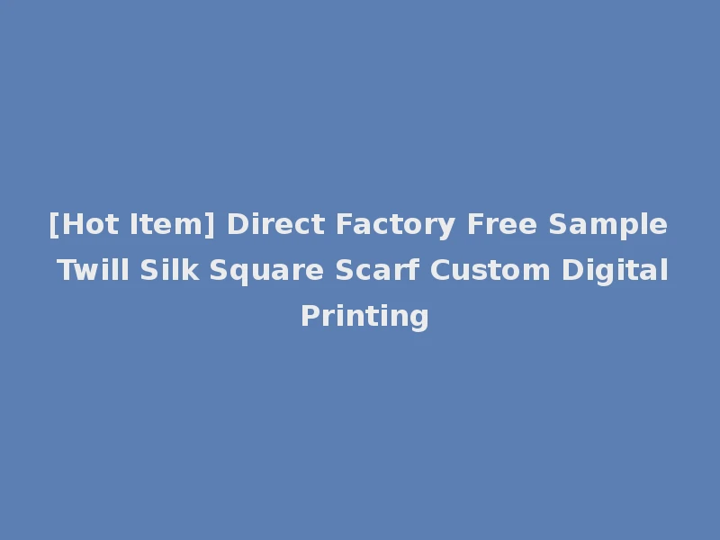 [Hot Item] Direct Factory Free Sample Twill Silk Square Scarf Custom Digital Printing
