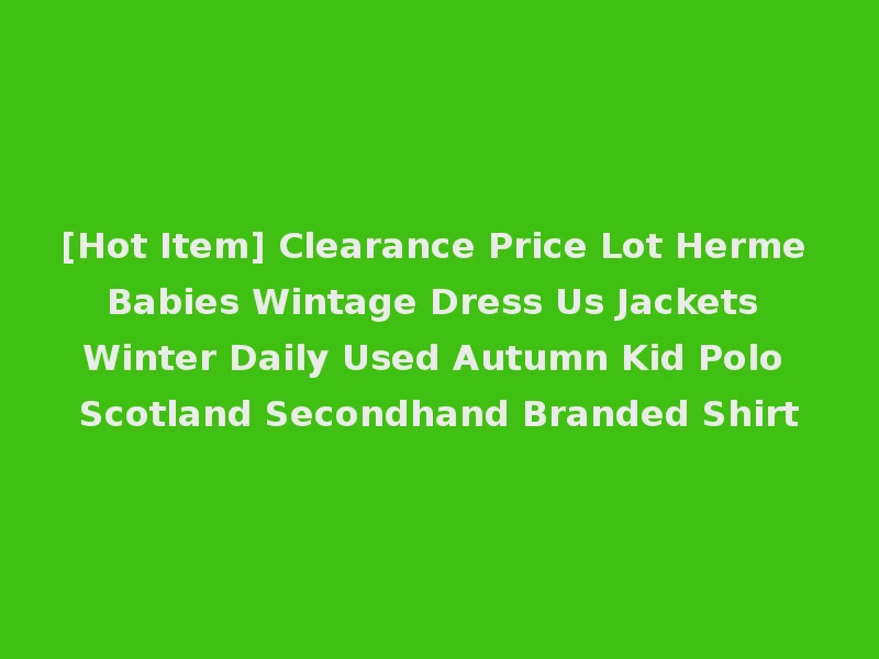 [Hot Item] Clearance Price Lot Herme Babies Wintage Dress Us Jackets Winter Daily Used Autumn Kid Polo Scotland Secondhand Branded Shirt