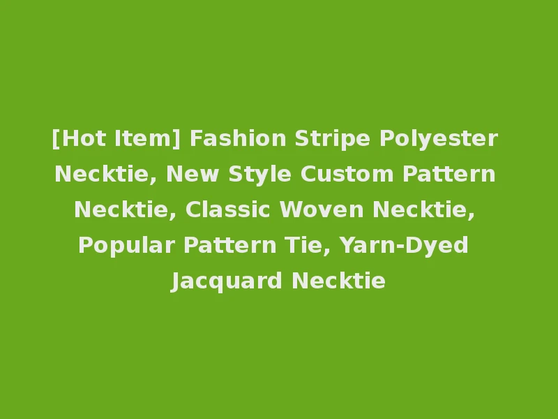 [Hot Item] Fashion Stripe Polyester Necktie, New Style Custom Pattern Necktie, Classic Woven Necktie, Popular Pattern Tie, Yarn-Dyed Jacquard Necktie