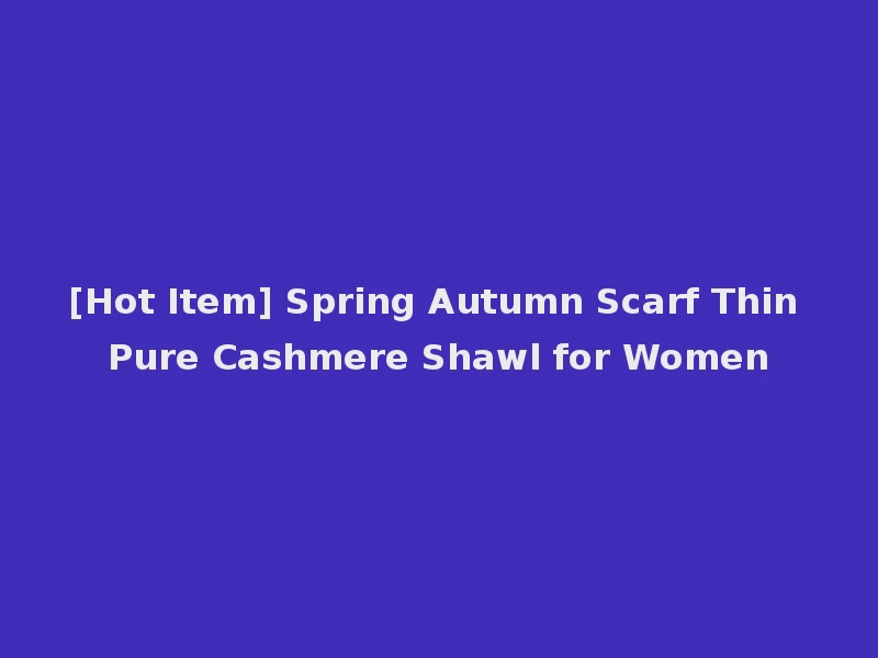 [Hot Item] Spring Autumn Scarf Thin Pure Cashmere Shawl for Women