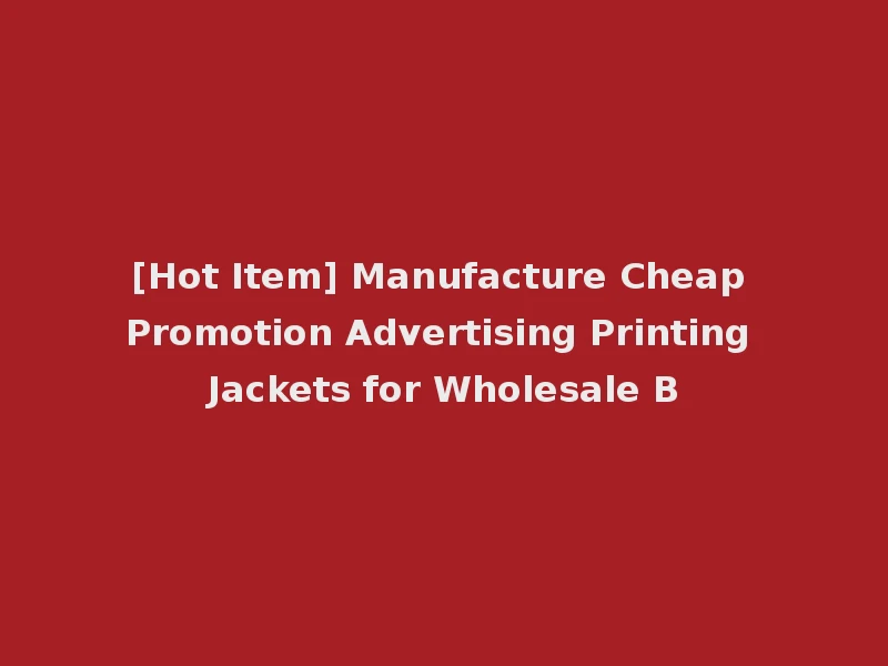 [Hot Item] Manufacture Cheap Promotion Advertising Printing Jackets for Wholesale B