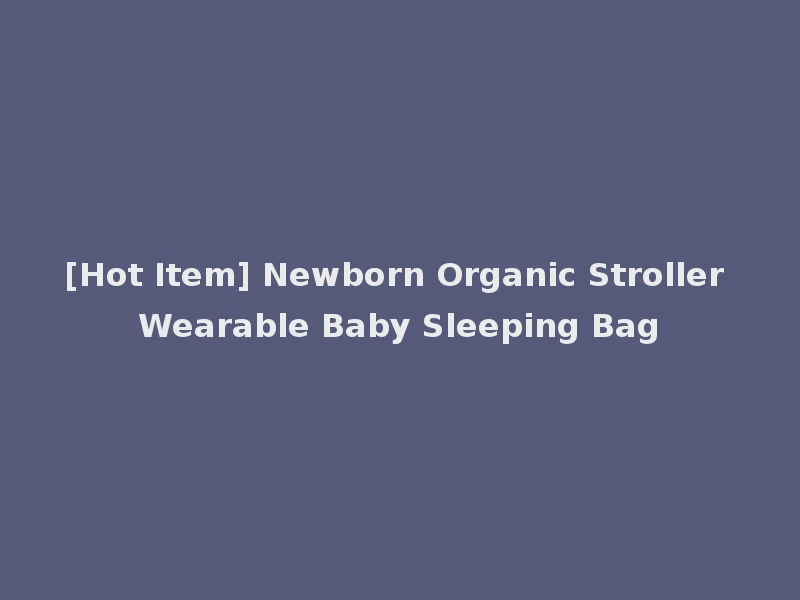 [Hot Item] Newborn Organic Stroller Wearable Baby Sleeping Bag