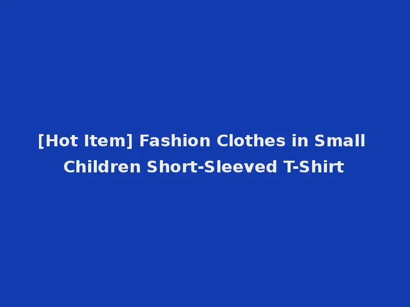 [Hot Item] Fashion Clothes in Small Children Short-Sleeved T-Shirt