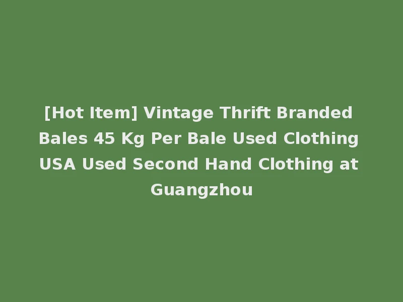 [Hot Item] Vintage Thrift Branded Bales 45 Kg Per Bale Used Clothing USA Used Second Hand Clothing at Guangzhou