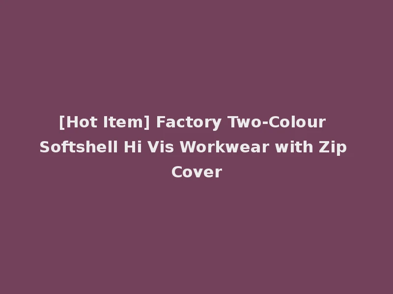 [Hot Item] Factory Two-Colour Softshell Hi Vis Workwear with Zip Cover