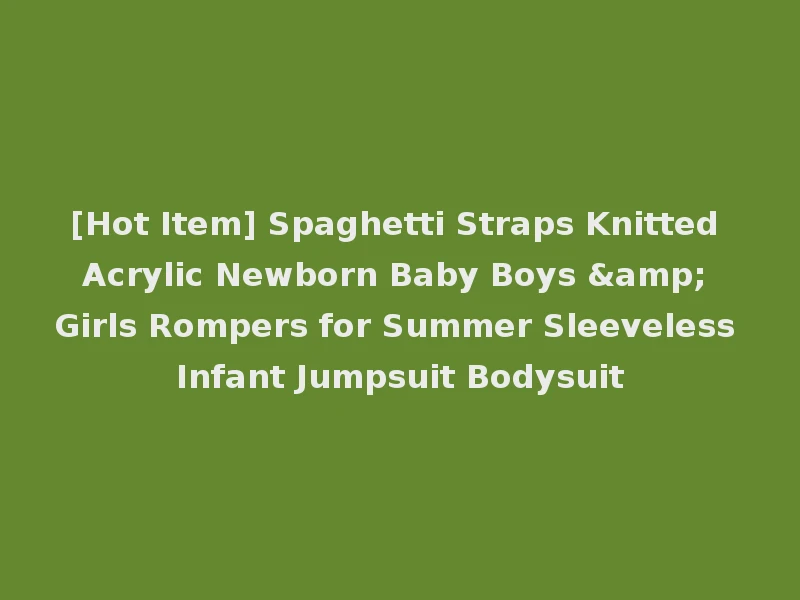 [Hot Item] Spaghetti Straps Knitted Acrylic Newborn Baby Boys & Girls Rompers for Summer Sleeveless Infant Jumpsuit Bodysuit