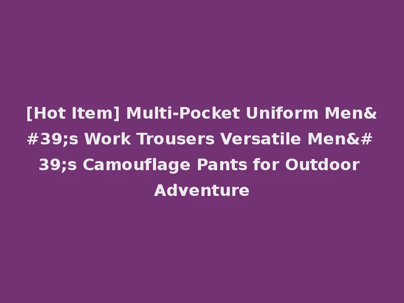 [Hot Item] Multi-Pocket Uniform Men's Work Trousers Versatile Men's Camouflage Pants for Outdoor Adventure
