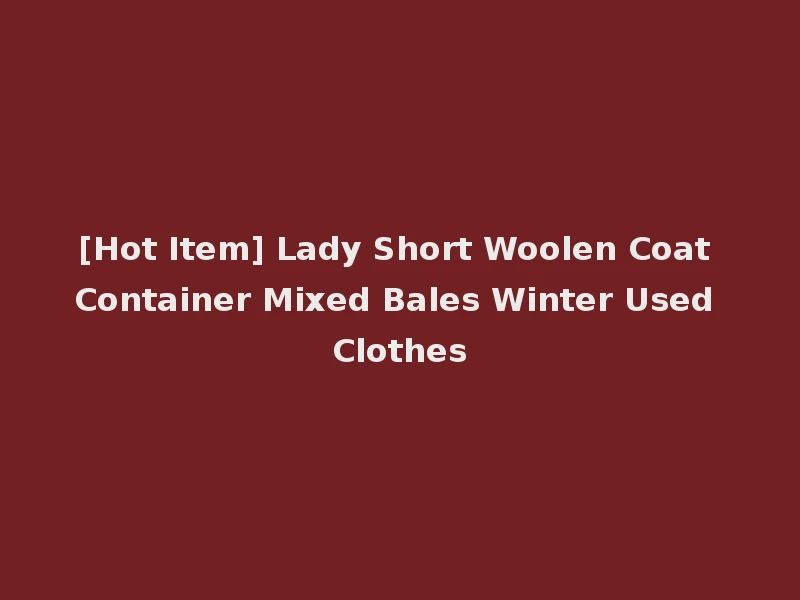 [Hot Item] Lady Short Woolen Coat Container Mixed Bales Winter Used Clothes