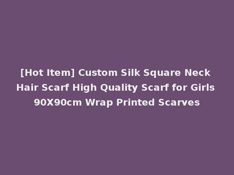 [Hot Item] Custom Silk Square Neck Hair Scarf High Quality Scarf for Girls 90X90cm Wrap Printed Scarves