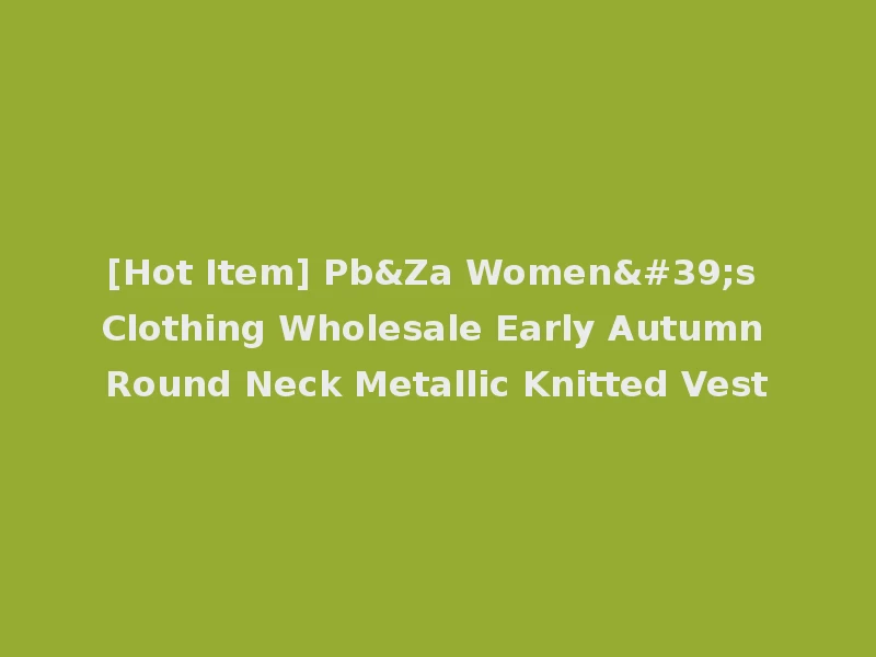 [Hot Item] Pb&Za Women's Clothing Wholesale Early Autumn Round Neck Metallic Knitted Vest