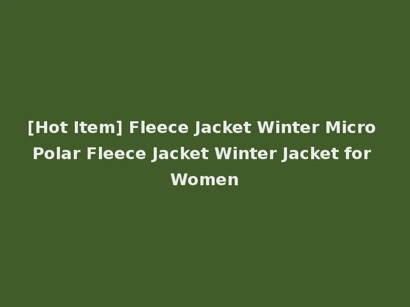 [Hot Item] Fleece Jacket Winter Micro Polar Fleece Jacket Winter Jacket for Women