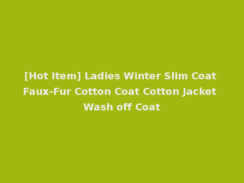[Hot Item] Ladies Winter Slim Coat Faux-Fur Cotton Coat Cotton Jacket Wash off Coat