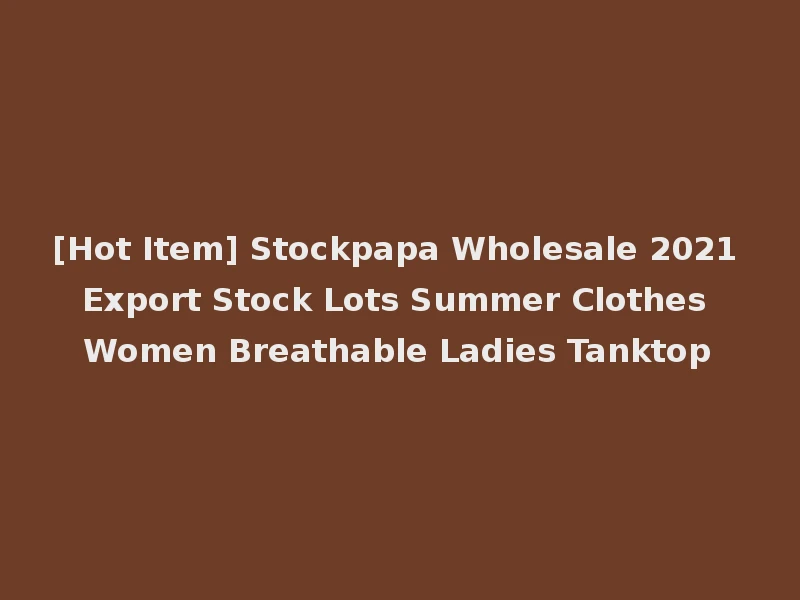 [Hot Item] Stockpapa Wholesale 2021 Export Stock Lots Summer Clothes Women Breathable Ladies Tanktop