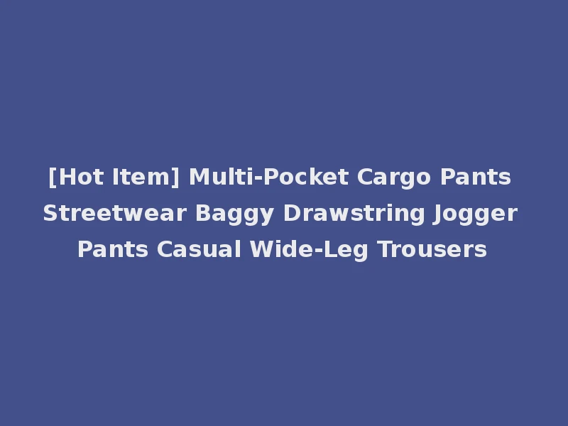 [Hot Item] Multi-Pocket Cargo Pants Streetwear Baggy Drawstring Jogger Pants Casual Wide-Leg Trousers