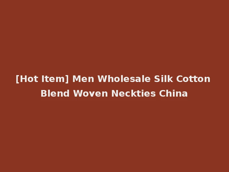 [Hot Item] Men Wholesale Silk Cotton Blend Woven Neckties China