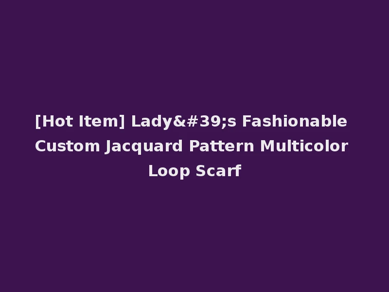 [Hot Item] Lady's Fashionable Custom Jacquard Pattern Multicolor Loop Scarf