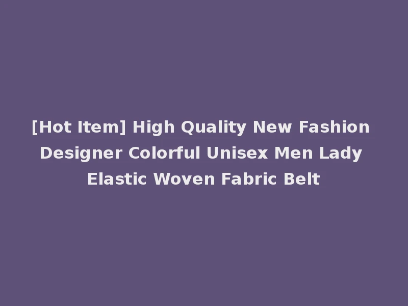 [Hot Item] High Quality New Fashion Designer Colorful Unisex Men Lady Elastic Woven Fabric Belt