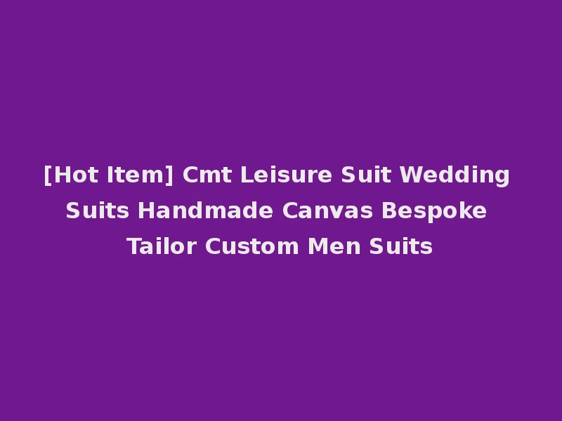 [Hot Item] Cmt Leisure Suit Wedding Suits Handmade Canvas Bespoke Tailor Custom Men Suits