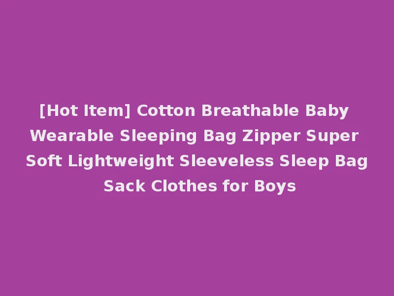 [Hot Item] Cotton Breathable Baby Wearable Sleeping Bag Zipper Super Soft Lightweight Sleeveless Sleep Bag Sack Clothes for Boys