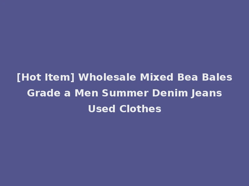[Hot Item] Wholesale Mixed Bea Bales Grade a Men Summer Denim Jeans Used Clothes