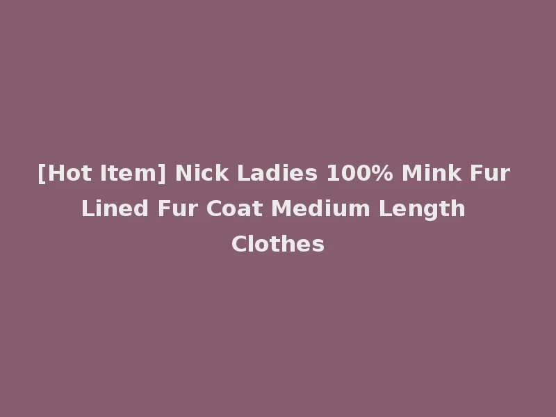 [Hot Item] Nick Ladies 100% Mink Fur Lined Fur Coat Medium Length Clothes
