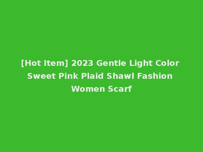 [Hot Item] 2023 Gentle Light Color Sweet Pink Plaid Shawl Fashion Women Scarf