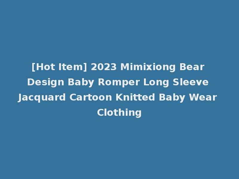 [Hot Item] 2023 Mimixiong Bear Design Baby Romper Long Sleeve Jacquard Cartoon Knitted Baby Wear Clothing