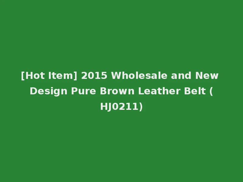 [Hot Item] 2015 Wholesale and New Design Pure Brown Leather Belt (HJ0211)