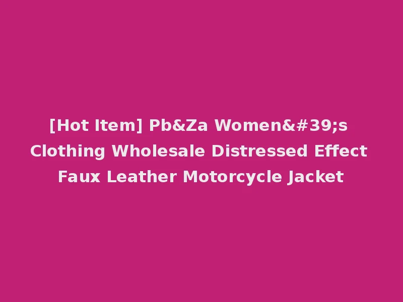 [Hot Item] Pb&Za Women's Clothing Wholesale Distressed Effect Faux Leather Motorcycle Jacket
