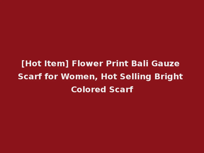 [Hot Item] Flower Print Bali Gauze Scarf for Women, Hot Selling Bright Colored Scarf