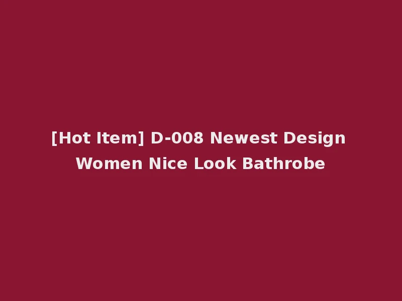 [Hot Item] D-008 Newest Design Women Nice Look Bathrobe