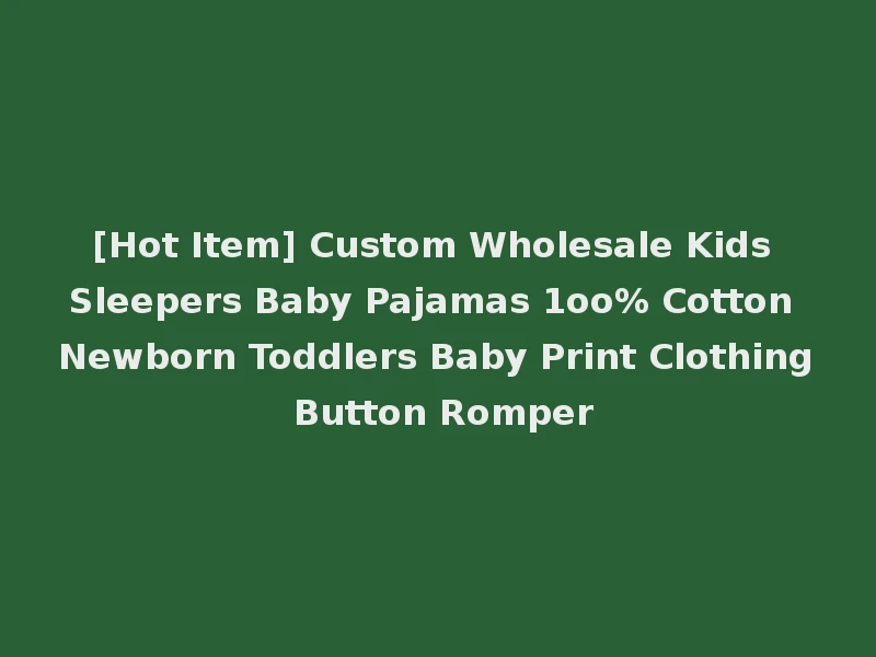 [Hot Item] Custom Wholesale Kids Sleepers Baby Pajamas 1oo% Cotton Newborn Toddlers Baby Print Clothing Button Romper