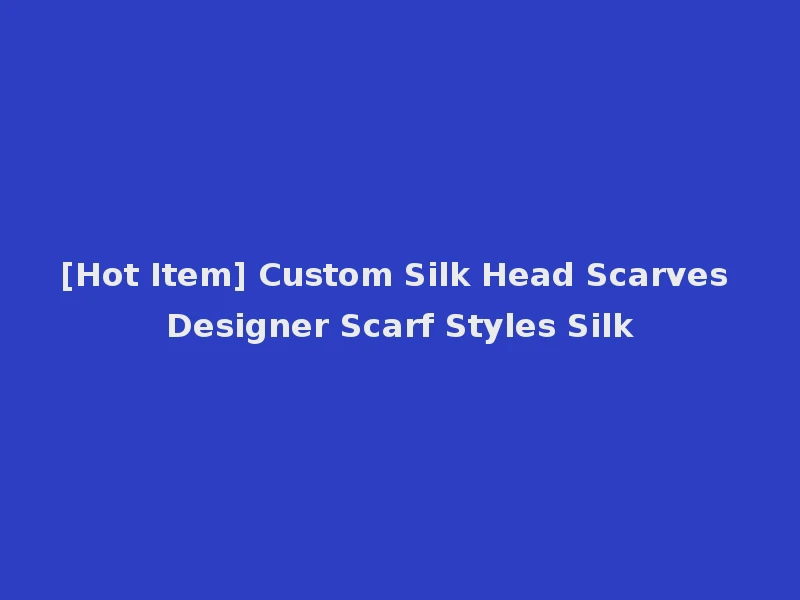 [Hot Item] Custom Silk Head Scarves Designer Scarf Styles Silk