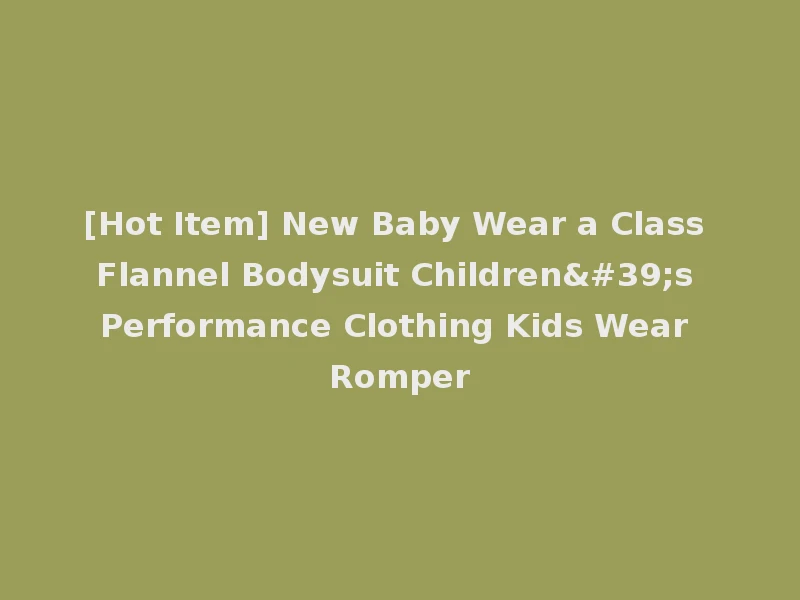 [Hot Item] New Baby Wear a Class Flannel Bodysuit Children's Performance Clothing Kids Wear Romper