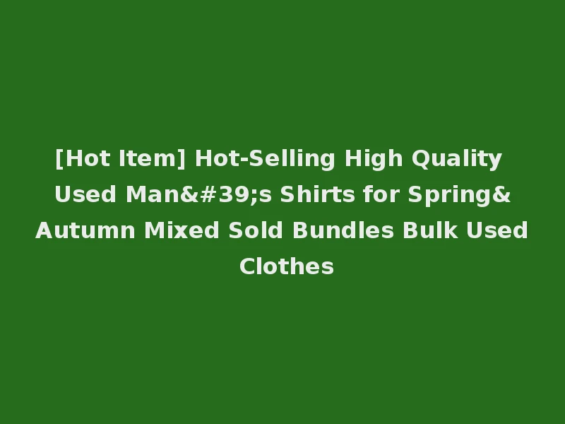 [Hot Item] Hot-Selling High Quality Used Man's Shirts for Spring&Autumn Mixed Sold Bundles Bulk Used Clothes