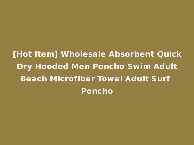 [Hot Item] Wholesale Absorbent Quick Dry Hooded Men Poncho Swim Adult Beach Microfiber Towel Adult Surf Poncho