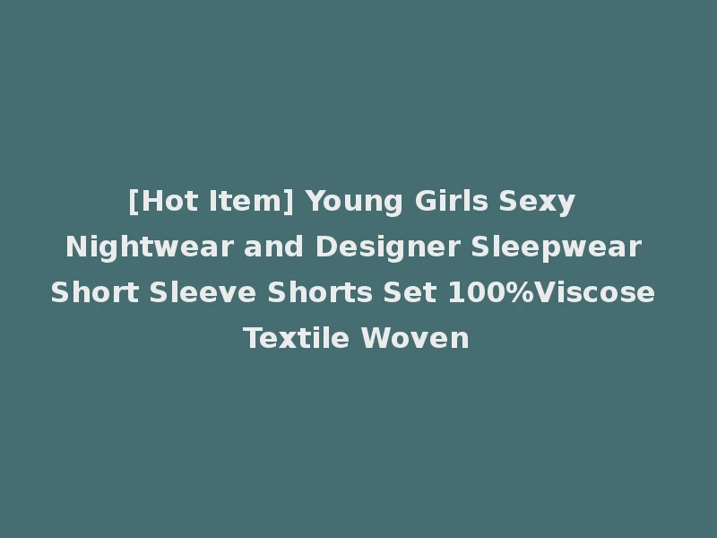 [Hot Item] Young Girls Sexy Nightwear and Designer Sleepwear Short Sleeve Shorts Set 100%Viscose Textile Woven