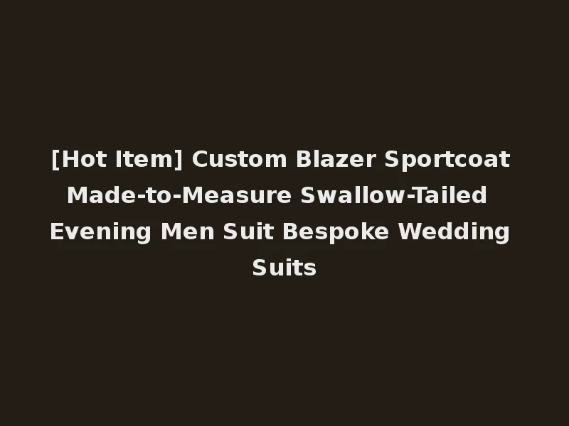 [Hot Item] Custom Blazer Sportcoat Made-to-Measure Swallow-Tailed Evening Men Suit Bespoke Wedding Suits