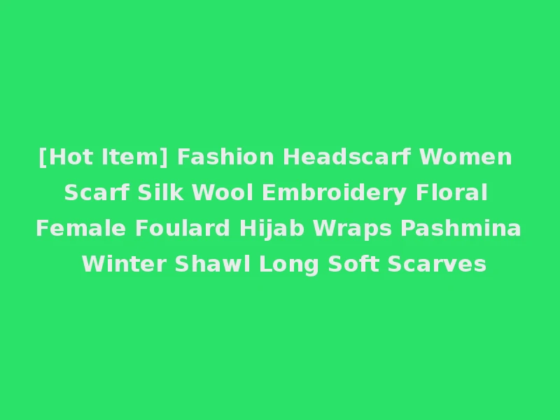 [Hot Item] Fashion Headscarf Women Scarf Silk Wool Embroidery Floral Female Foulard Hijab Wraps Pashmina Winter Shawl Long Soft Scarves