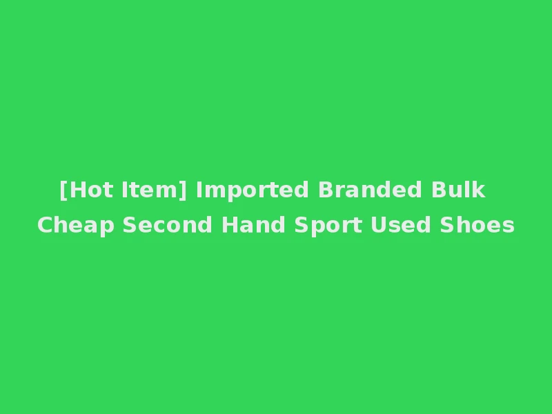 [Hot Item] Imported Branded Bulk Cheap Second Hand Sport Used Shoes