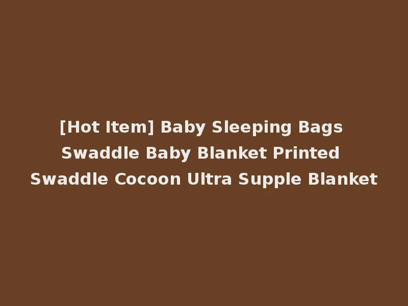 [Hot Item] Baby Sleeping Bags Swaddle Baby Blanket Printed Swaddle Cocoon Ultra Supple Blanket