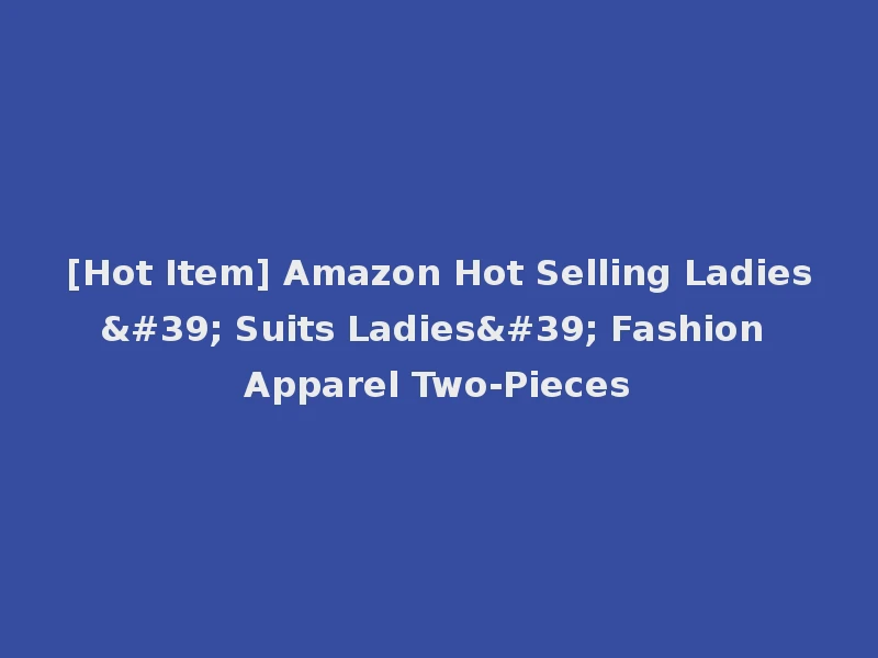 [Hot Item] Amazon Hot Selling Ladies' Suits Ladies' Fashion Apparel Two-Pieces