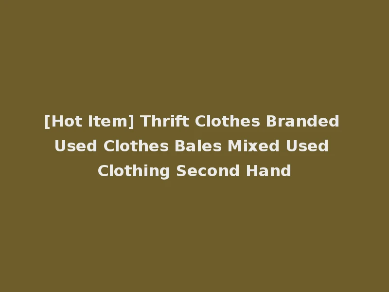 [Hot Item] Thrift Clothes Branded Used Clothes Bales Mixed Used Clothing Second Hand