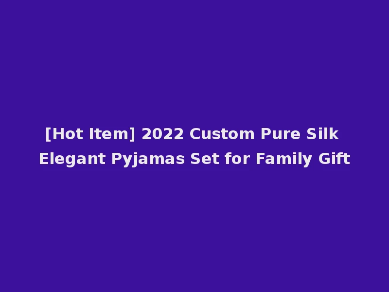 [Hot Item] 2022 Custom Pure Silk Elegant Pyjamas Set for Family Gift
