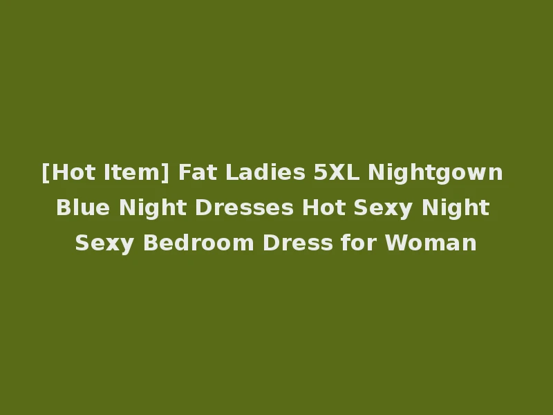 [Hot Item] Fat Ladies 5XL Nightgown Blue Night Dresses Hot Sexy Night Sexy Bedroom Dress for Woman