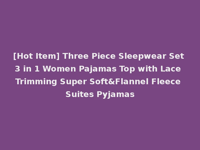 [Hot Item] Three Piece Sleepwear Set 3 in 1 Women Pajamas Top with Lace Trimming Super Soft&Flannel Fleece Suites Pyjamas