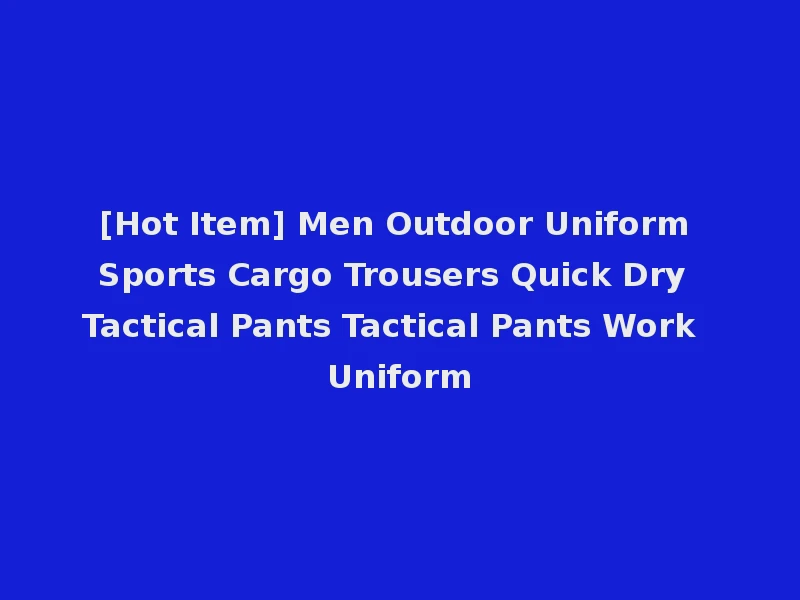 [Hot Item] Men Outdoor Uniform Sports Cargo Trousers Quick Dry Tactical Pants Tactical Pants Work Uniform