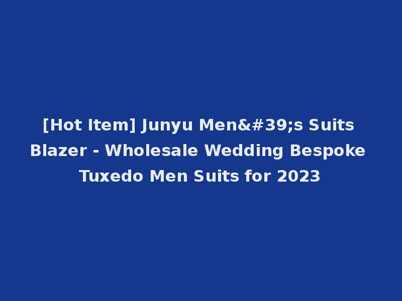 [Hot Item] Junyu Men's Suits Blazer - Wholesale Wedding Bespoke Tuxedo Men Suits for 2023