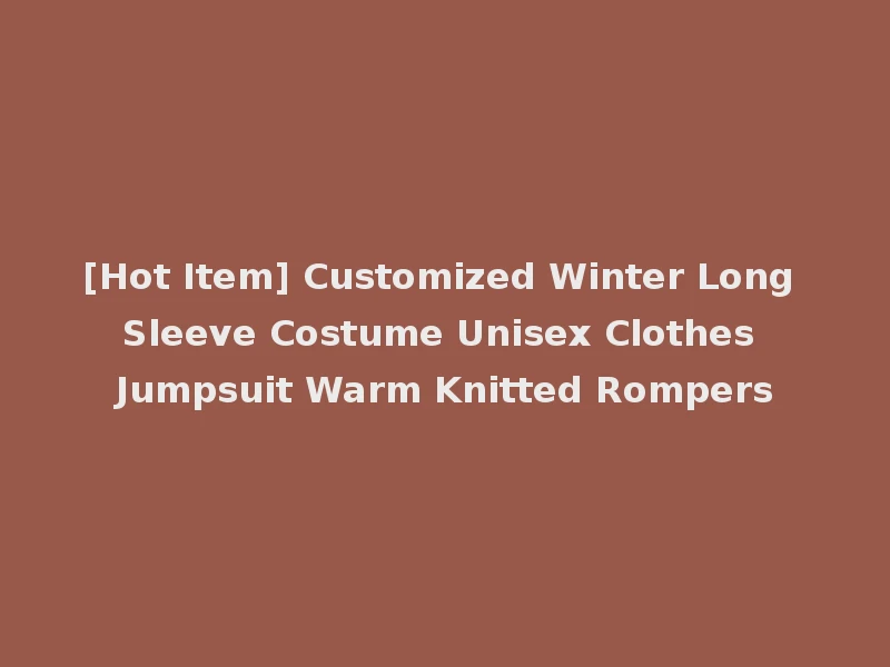 [Hot Item] Customized Winter Long Sleeve Costume Unisex Clothes Jumpsuit Warm Knitted Rompers