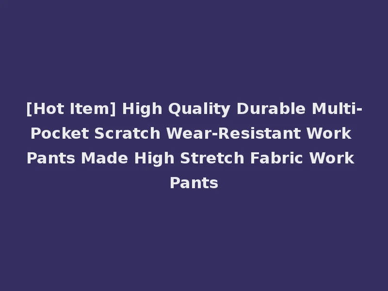 [Hot Item] High Quality Durable Multi-Pocket Scratch Wear-Resistant Work Pants Made High Stretch Fabric Work Pants